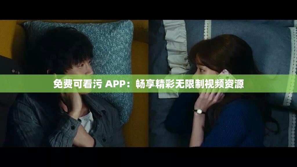 免费可看污 APP：畅享精彩无限制视频资源