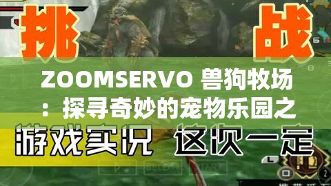 ZOOMSERVO 兽狗牧场：探寻奇妙的宠物乐园之旅