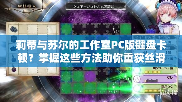 莉蒂与苏尔的工作室PC版键盘卡顿？掌握这些方法助你重获丝滑流畅游戏体验