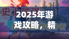 2025年游戏攻略，精通死亡细胞突击盾技巧，助你蛇年新春驰骋游戏战场