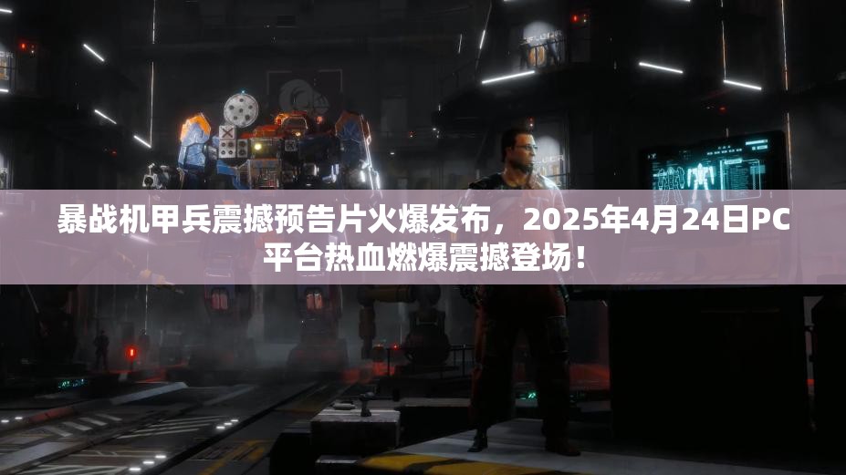 暴战机甲兵震撼预告片火爆发布，2025年4月24日PC平台热血燃爆震撼登场！