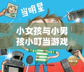 小女孩与小男孩小叮当游戏：别样趣味的奇妙经历