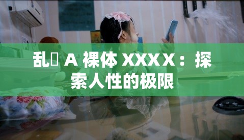 乱婬 A 裸体 XXXⅩ：探索人性的极限