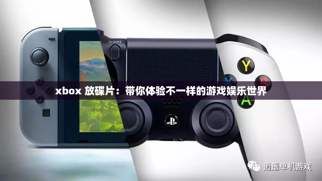 xbox 放碟片：带你体验不一样的游戏娱乐世界