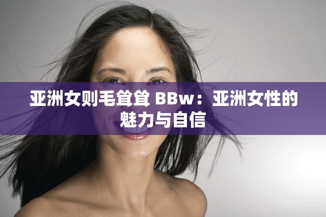 亚洲女则毛耸耸 BBw：亚洲女性的魅力与自信