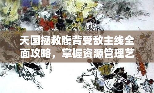 天国拯救腹背受敌主线全面攻略，掌握资源管理艺术，突破重重难关