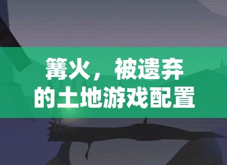 篝火，被遗弃的土地游戏配置要求详解及资源管理高效策略的重要性