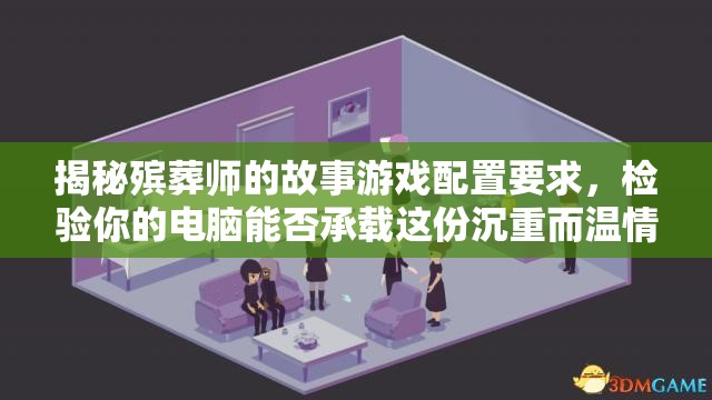 揭秘殡葬师的故事游戏配置要求，检验你的电脑能否承载这份沉重而温情之旅