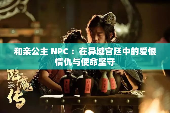 和亲公主 NPC ：在异域宫廷中的爱恨情仇与使命坚守