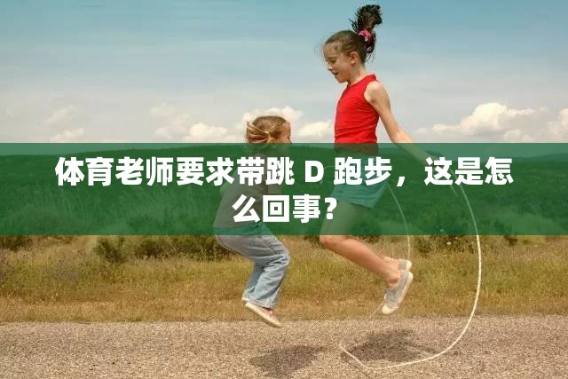 体育老师要求带跳 D 跑步，这是怎么回事？