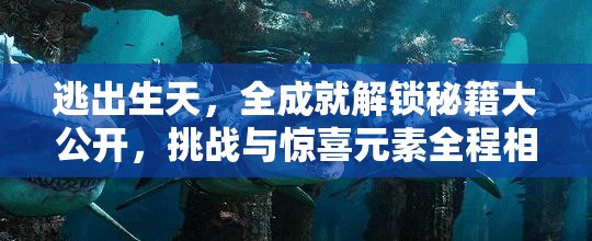 逃出生天，全成就解锁秘籍大公开，挑战与惊喜元素全程相伴