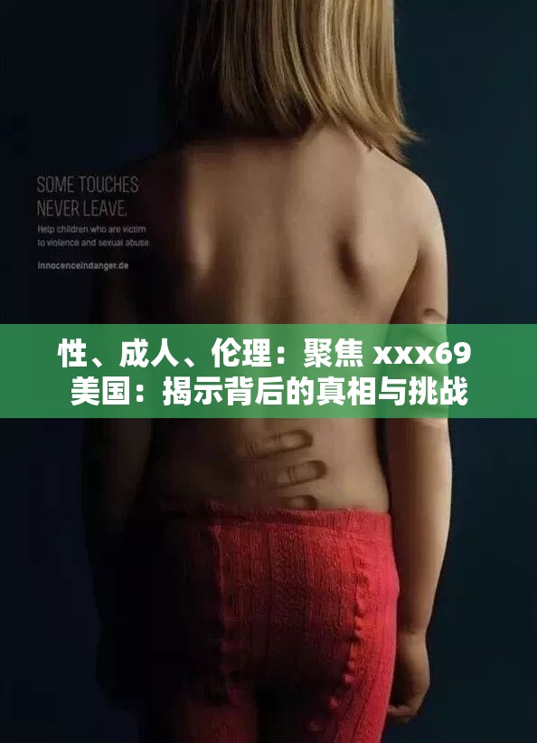 性、成人、伦理：聚焦 xxx69 美国：揭示背后的真相与挑战