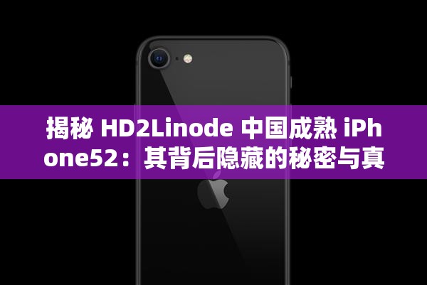 揭秘 HD2Linode 中国成熟 iPhone52：其背后隐藏的秘密与真相大揭秘