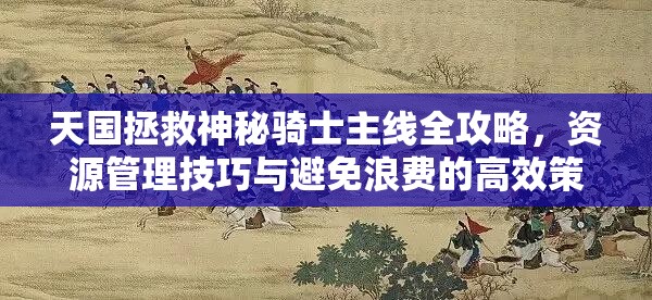 天国拯救神秘骑士主线全攻略，资源管理技巧与避免浪费的高效策略