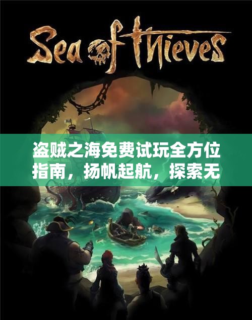 盗贼之海免费试玩全方位指南，扬帆起航，探索无尽海域的冒险之旅