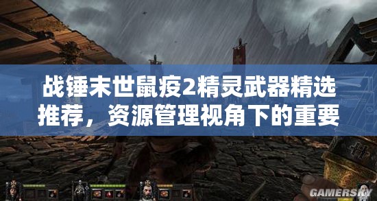 战锤末世鼠疫2精灵武器精选推荐，资源管理视角下的重要性及策略分析