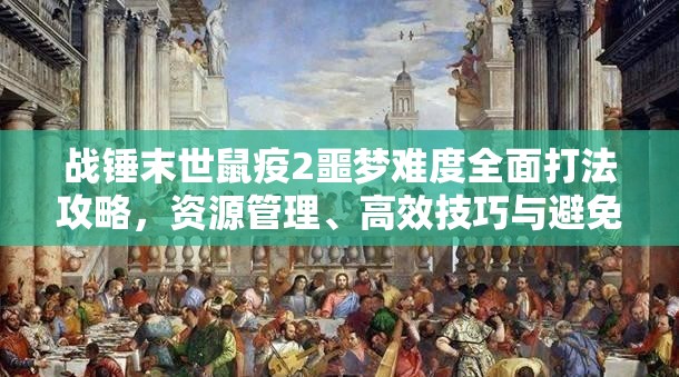 战锤末世鼠疫2噩梦难度全面打法攻略，资源管理、高效技巧与避免浪费策略详解