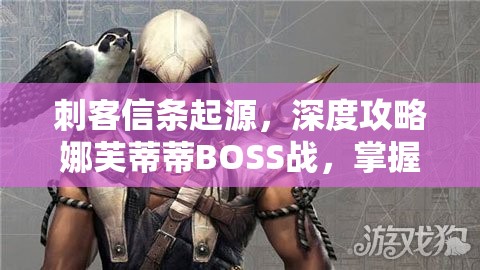 刺客信条起源，深度攻略娜芙蒂蒂BOSS战，掌握优雅女神的战斗策略与资源管理技巧