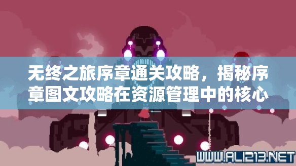 无终之旅序章通关攻略，揭秘序章图文攻略在资源管理中的核心价值与高效技巧