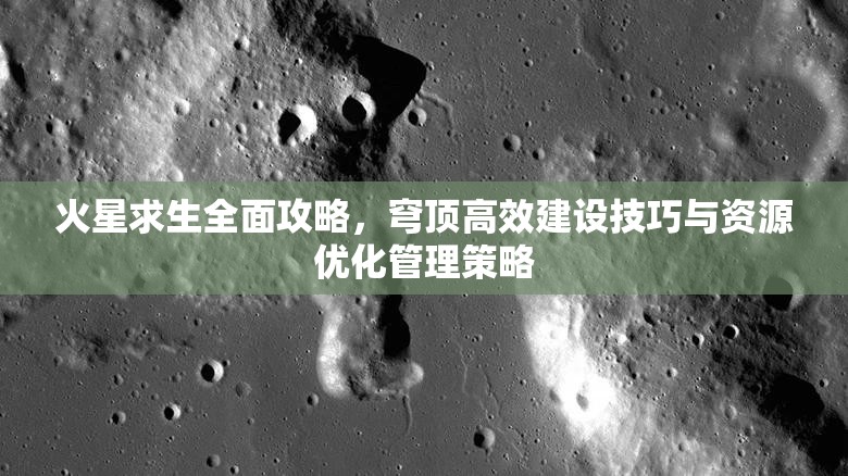 火星求生全面攻略，穹顶高效建设技巧与资源优化管理策略