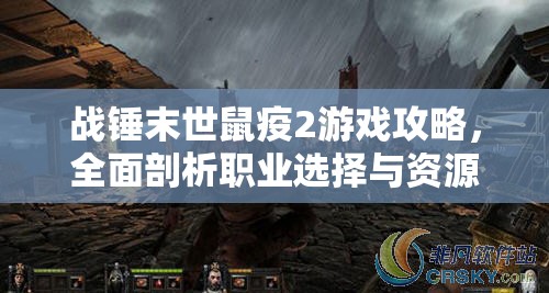 战锤末世鼠疫2游戏攻略，全面剖析职业选择与资源管理深度技巧