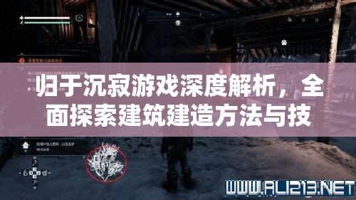 归于沉寂游戏深度解析，全面探索建筑建造方法与技巧