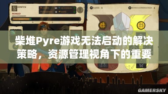 柴堆Pyre游戏无法启动的解决策略，资源管理视角下的重要性及应对方法