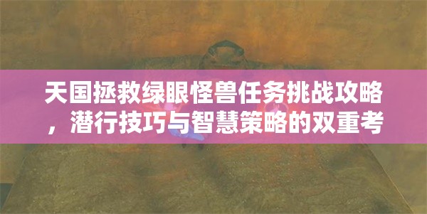 天国拯救绿眼怪兽任务挑战攻略，潜行技巧与智慧策略的双重考验详解