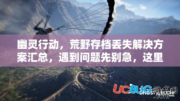 幽灵行动，荒野存档丢失解决方案汇总，遇到问题先别急，这里有实用妙招！