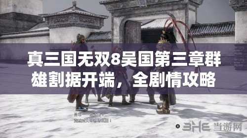 真三国无双8吴国第三章群雄割据开端，全剧情攻略与高效资源管理指南