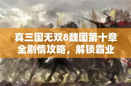 真三国无双8魏国第十章全剧情攻略，解锁霸业与王道的未来之路