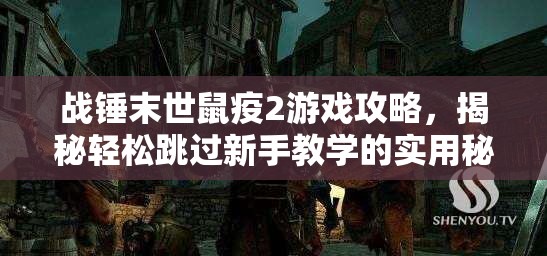 战锤末世鼠疫2游戏攻略，揭秘轻松跳过新手教学的实用秘籍