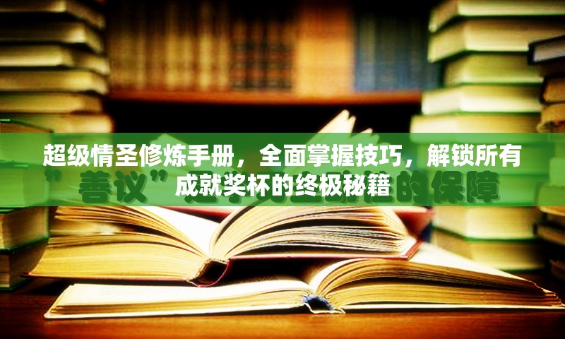 超级情圣修炼手册，全面掌握技巧，解锁所有成就奖杯的终极秘籍