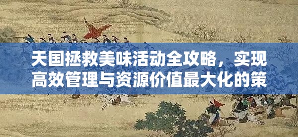 天国拯救美味活动全攻略，实现高效管理与资源价值最大化的策略