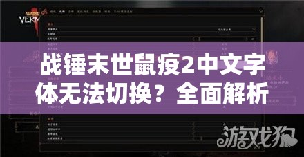 战锤末世鼠疫2中文字体无法切换？全面解析解决方法与技巧