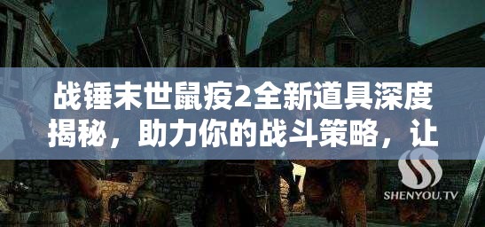 战锤末世鼠疫2全新道具深度揭秘，助力你的战斗策略，让战斗力飙升如虎添翼