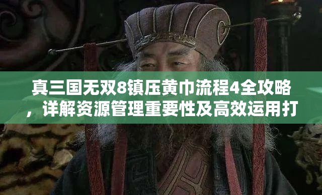 真三国无双8镇压黄巾流程4全攻略，详解资源管理重要性及高效运用打法