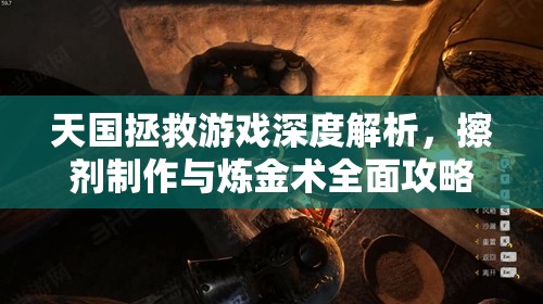 天国拯救游戏深度解析，擦剂制作与炼金术全面攻略指南