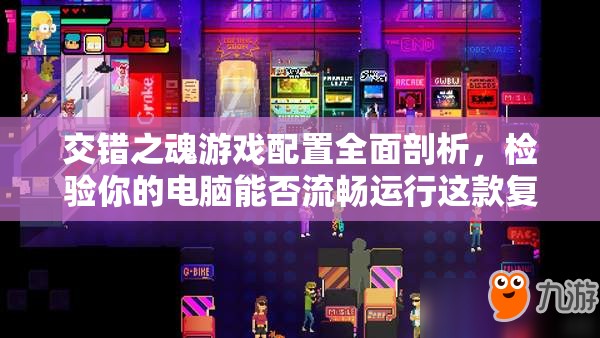 交错之魂游戏配置全面剖析，检验你的电脑能否流畅运行这款复古冒险游戏