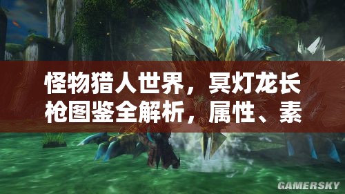 怪物猎人世界，冥灯龙长枪图鉴全解析，属性、素材及资源管理深度探讨