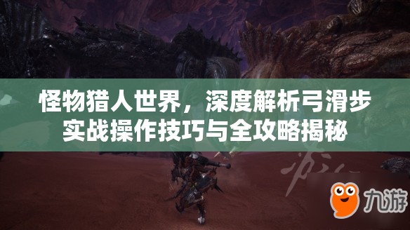 怪物猎人世界，深度解析弓滑步实战操作技巧与全攻略揭秘