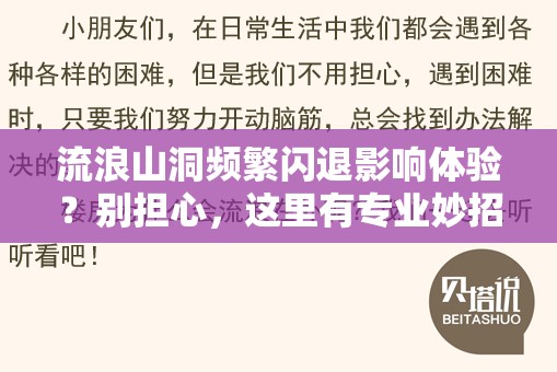 流浪山洞频繁闪退影响体验？别担心，这里有专业妙招助你解决问题！