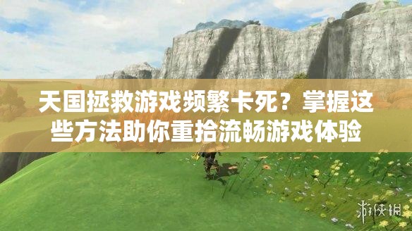 天国拯救游戏频繁卡死？掌握这些方法助你重拾流畅游戏体验