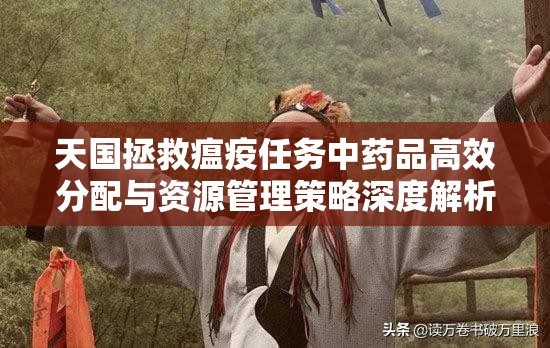 天国拯救瘟疫任务中药品高效分配与资源管理策略深度解析