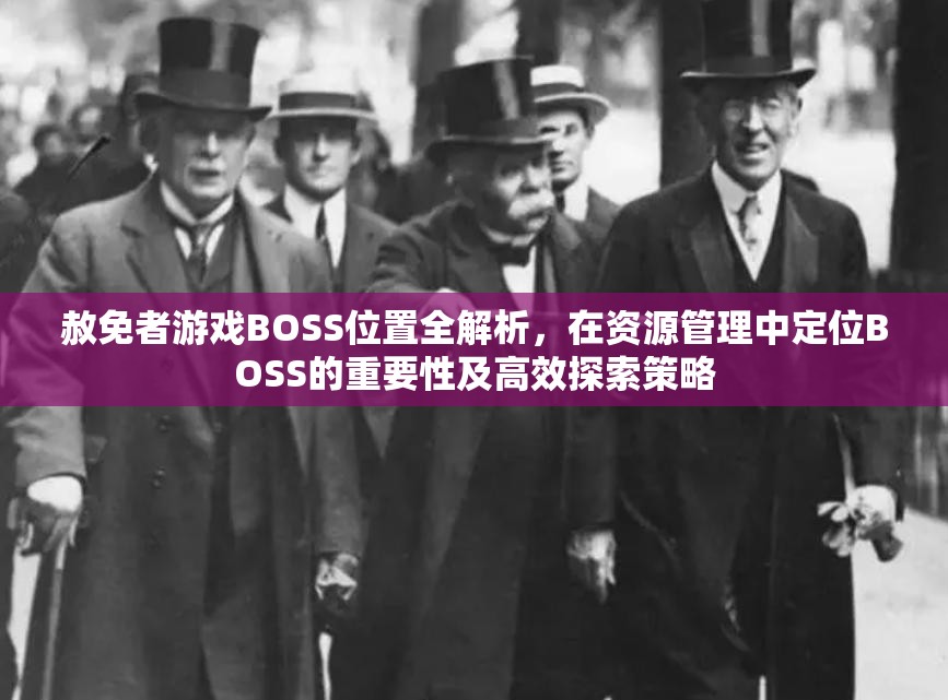 赦免者游戏BOSS位置全解析，在资源管理中定位BOSS的重要性及高效探索策略