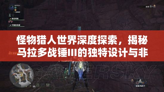 怪物猎人世界深度探索，揭秘马拉多战锤III的独特设计与非凡战斗魅力