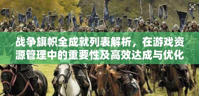 战争旗帜全成就列表解析，在游戏资源管理中的重要性及高效达成与优化策略