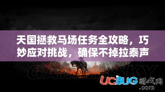 天国拯救马场任务全攻略，巧妙应对挑战，确保不掉拉泰声望的实用技巧