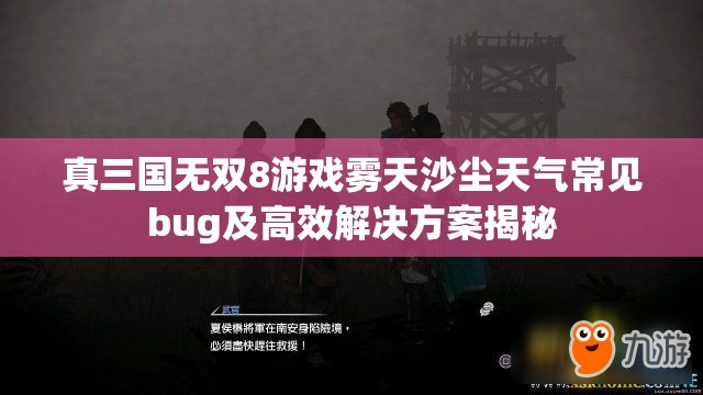 真三国无双8游戏雾天沙尘天气常见bug及高效解决方案揭秘