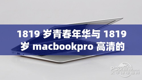 1819 岁青春年华与 1819 岁 macbookpro 高清的奇妙邂逅